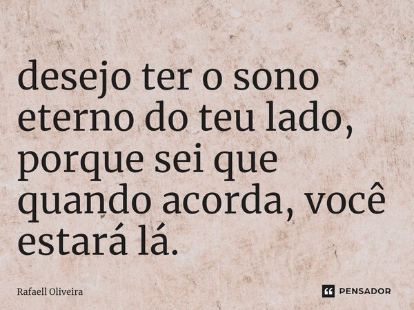⁠desejo ter o sono eterno do teu lado, porque sei que quando acorda, você estará lá.... Frase de Rafaell Oliveira.