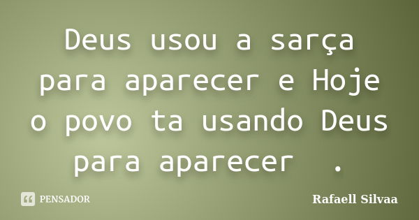 Deus usou a sarça para aparecer e Hoje o povo ta usando Deus para aparecer 🤭.... Frase de Rafaell Silvaa.