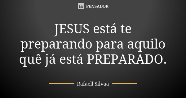 JESUS está te preparando para aquilo quê já está PREPARADO.... Frase de Rafaell Silvaa.