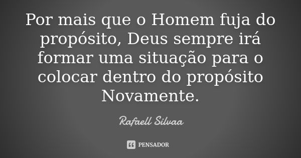 Por mais que o Homem fuja do propósito, Deus sempre irá formar uma situação para o colocar dentro do propósito Novamente.... Frase de Rafaell Silvaa.