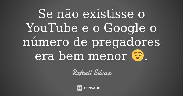 Se não existisse o YouTube e o Google o número de pregadores era bem menor 😌.... Frase de Rafaell Silvaa.