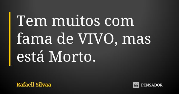 Tem muitos com fama de VIVO, mas está Morto.... Frase de Rafaell Silvaa.