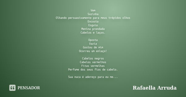 Vem Sozinha Olhando persuasivamente para meus trépidos olhos Encosta Esguia Menina prendada Cabelos e laços. Oposta Vazia Gostou de mim Ocorreu um enlaço! Cabel... Frase de Rafaella Arruda.