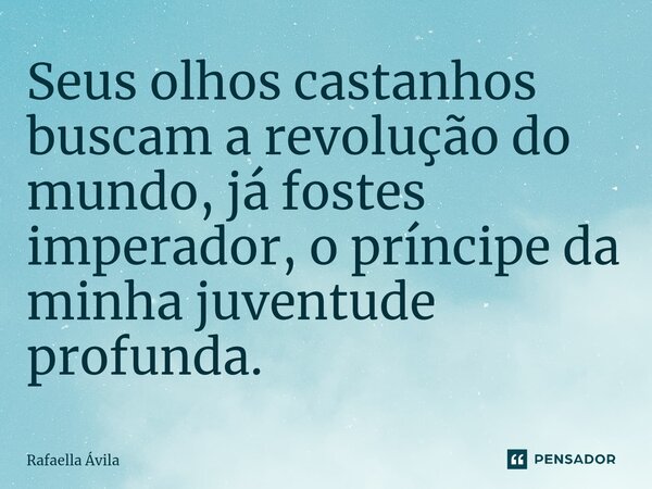 ⁠Seus olhos castanhos buscam a revolução do mundo, já fostes imperador, o príncipe da minha juventude profunda.... Frase de Rafaella Ávila.