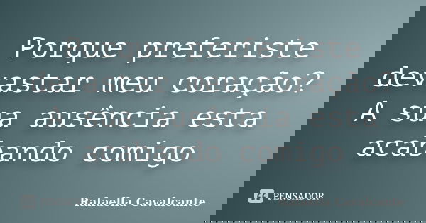 Porque preferiste devastar meu coração? A sua ausência esta acabando comigo... Frase de Rafaella Cavalcante.