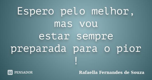 Espero pelo melhor, mas vou estar sempre preparada para o pior !... Frase de Rafaella Fernandes de Souza.