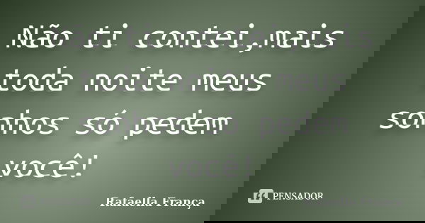 Não ti contei,mais toda noite meus sonhos só pedem você!... Frase de Rafaella França.