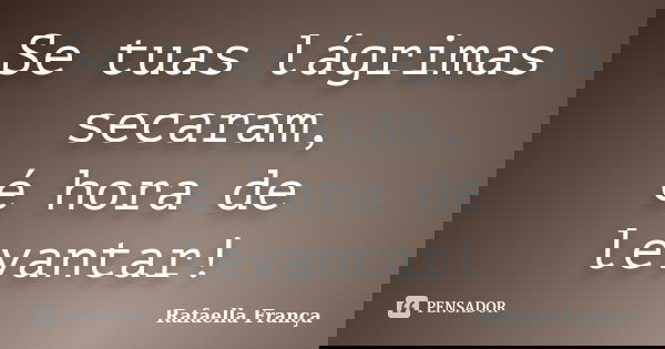 Se tuas lágrimas secaram, é hora de levantar!... Frase de Rafaella França.