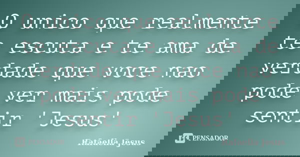 O unico que realmente te escuta e te ama de verdade que voce nao pode ver mais pode sentir 'Jesus'... Frase de Rafaella Jesus.