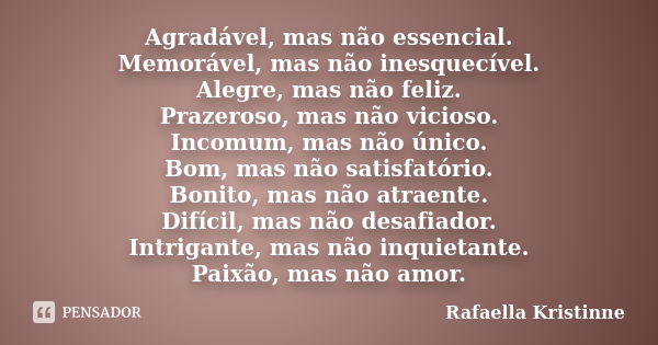 Agradável, mas não essencial. Memorável, mas não inesquecível. Alegre, mas não feliz. Prazeroso, mas não vicioso. Incomum, mas não único. Bom, mas não satisfató... Frase de Rafaella Kristinne.