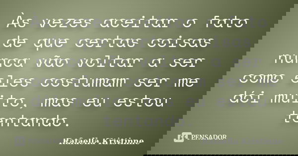 Às vezes aceitar o fato de que certas coisas nunca vão voltar a ser como eles costumam ser me dói muito, mas eu estou tentando.... Frase de Rafaella Kristinne.