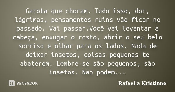 Garota que choram. Tudo isso, dor, lágrimas, pensamentos ruins vão ficar no passado. Vai passar.Você vai levantar a cabeça, enxugar o rosto, abrir o seu belo so... Frase de Rafaella Kristinne.