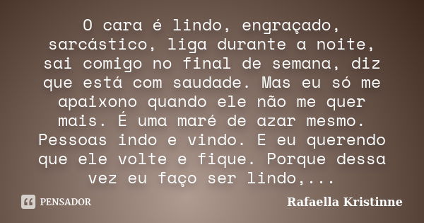 O cara é lindo, engraçado, sarcástico, liga durante a noite, sai comigo no final de semana, diz que está com saudade. Mas eu só me apaixono quando ele não me qu... Frase de Rafaella Kristinne.