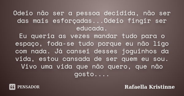 Odeio não ser a pessoa decidida, não ser das mais esforçadas...Odeio fingir ser educada. Eu queria as vezes mandar tudo para o espaço, foda-se tudo porque eu nã... Frase de Rafaella Kristinne.