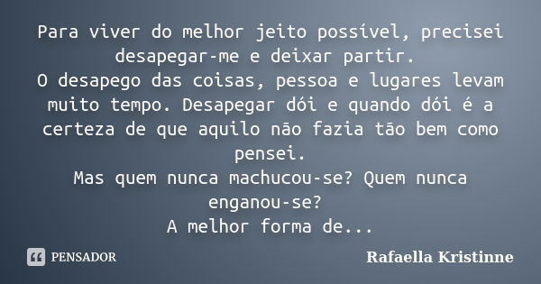 Para viver do melhor jeito possível, precisei desapegar-me e deixar partir. O desapego das coisas, pessoa e lugares levam muito tempo. Desapegar dói e quando dó... Frase de Rafaella Kristinne.