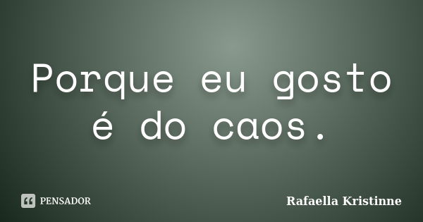 Porque eu gosto é do caos.... Frase de Rafaella Kristinne.