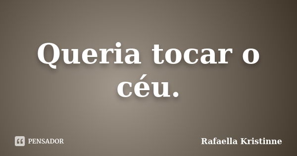 Queria tocar o céu.... Frase de Rafaella Kristinne.