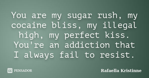 You are my sugar rush, my cocaine bliss, my illegal high, my perfect kiss. You're an addiction that I always fail to resist.... Frase de Rafaella Kristinne.