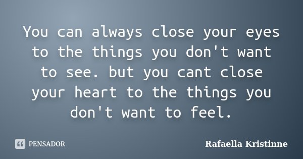 You can always close your eyes to the things you don't want to see. but you cant close your heart to the things you don't want to feel.... Frase de Rafaella Kristinne.