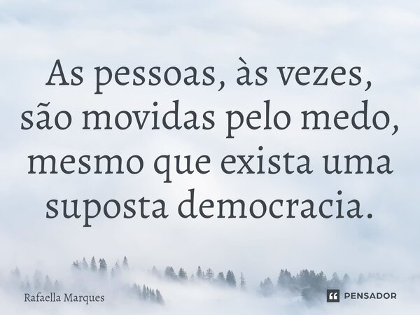 ⁠As pessoas, às vezes, são movidas pelo medo, mesmo que exista uma suposta democracia.... Frase de Rafaella Marques.