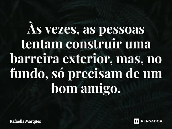 ⁠Às vezes, as pessoas tentam construir uma barreira exterior, mas, no fundo, só precisam de um bom amigo.... Frase de Rafaella Marques.