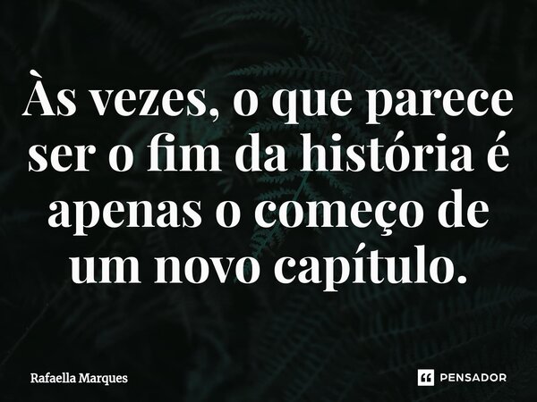 ⁠Às vezes, o que parece ser o fim da história é apenas o começo de um novo capítulo.... Frase de Rafaella Marques.