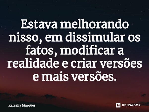 ⁠Estava melhorando nisso, em dissimular os fatos, modificar a realidade e criar versões e mais versões.... Frase de Rafaella Marques.