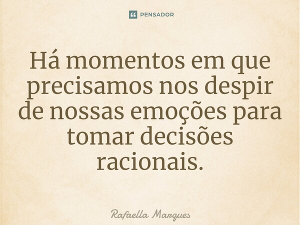 ⁠Há momentos em que precisamos nos despir de nossas emoções para tomar decisões racionais.... Frase de Rafaella Marques.