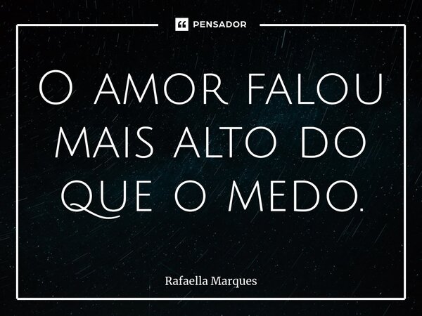 ⁠O amor falou mais alto do que o medo.... Frase de Rafaella Marques.