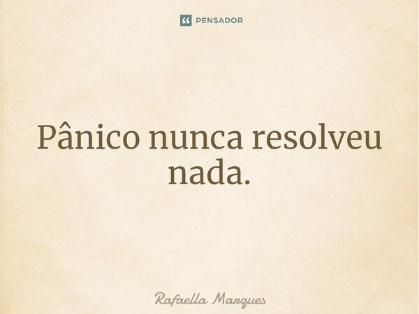 ⁠Pânico nunca resolveu nada.... Frase de Rafaella Marques.