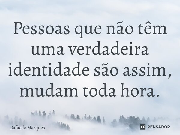 ⁠Pessoas que não têm uma verdadeira identidade são assim, mudam toda hora.... Frase de Rafaella Marques.