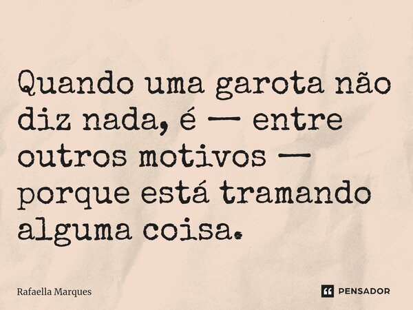 ⁠Quando uma garota não diz nada, é — entre outros motivos — porque está tramando alguma coisa.... Frase de Rafaella Marques.