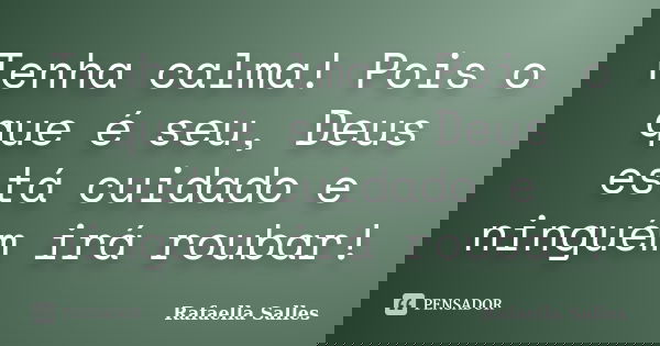 Tenha calma! Pois o que é seu, Deus está cuidado e ninguém irá roubar!... Frase de Rafaella Salles.