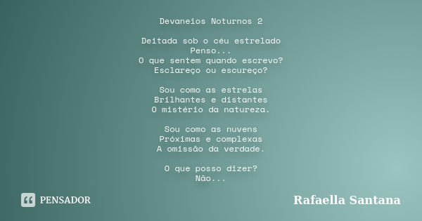 Devaneios Noturnos 2 Deitada sob o céu estrelado Penso... O que sentem quando escrevo? Esclareço ou escureço? Sou como as estrelas Brilhantes e distantes O mist... Frase de Rafaella Santana.