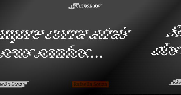 Sempre corra atrás dos seus sonhos....... Frase de Rafaella souza.