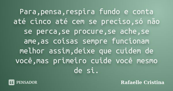 Para,pensa,respira fundo e conta até cinco até cem se preciso,só não se perca,se procure,se ache,se ame,as coisas sempre funcionam melhor assim,deixe que cuidem... Frase de Rafaelle Cristina.