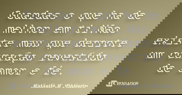 Guardas o que ha de melhor em ti.Não existe mau que derrote um coração revestido de amor e fé.... Frase de Rafaelle R. Pinheiro.