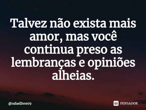 ⁠Talvez não exista mais amor, mas você continua preso as lembranças e opiniões alheias.... Frase de rafaellivre09.