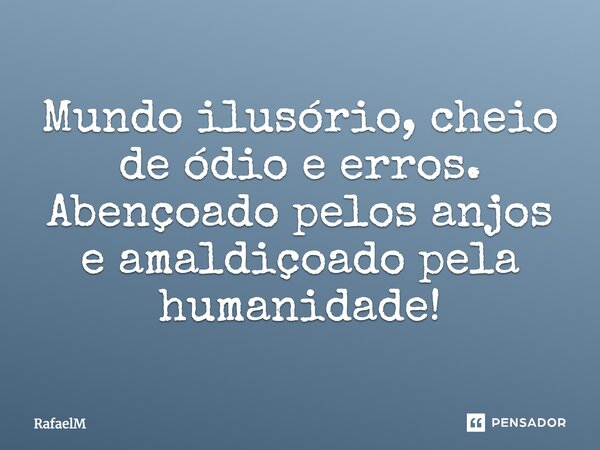 Mundo ilusório, cheio de ódio e erros. Abençoado pelos anjos e amaldiçoado pela humanidade!... Frase de RafaelM.