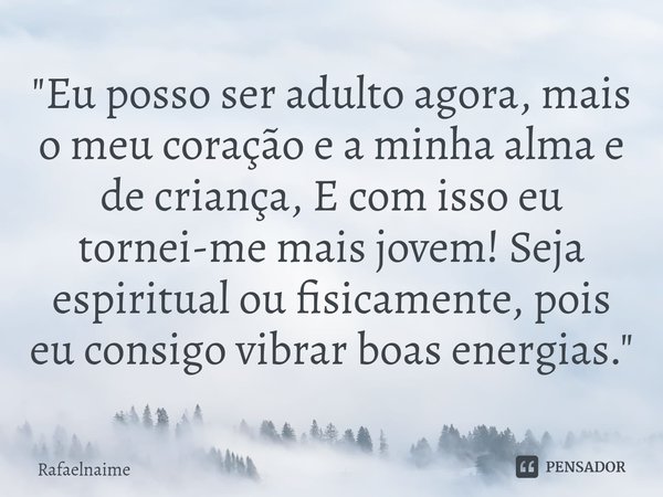 ⁠"Eu posso ser adulto agora, mais o meu coração e a minha alma e de criança, E com isso eu tornei-me mais jovem! Seja espiritual ou fisicamente, pois eu co... Frase de Rafaelnaime.