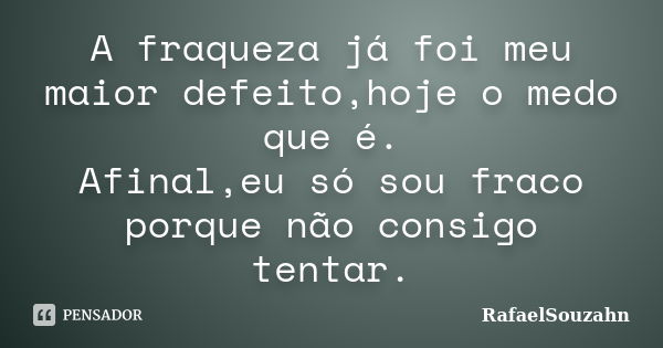 A fraqueza já foi meu maior defeito,hoje o medo que é. Afinal,eu só sou fraco porque não consigo tentar.... Frase de RafaelSouzahn.