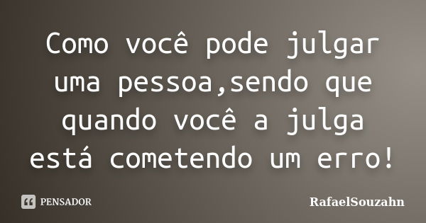 Como você pode julgar uma pessoa,sendo que quando você a julga está cometendo um erro!... Frase de RafaelSouzahn.