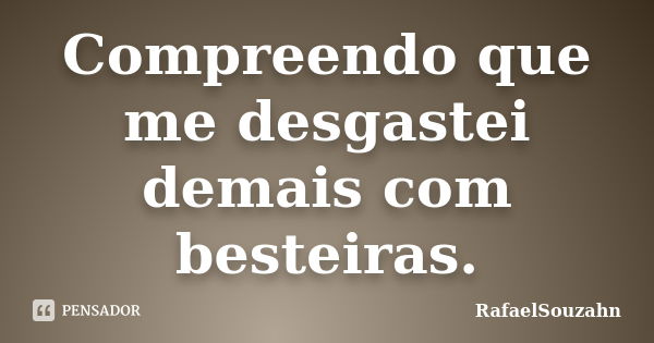 Compreendo que me desgastei demais com besteiras.... Frase de RafaelSouzahn.