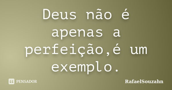 Deus não é apenas a perfeição,é um exemplo.... Frase de RafaelSouzahn.