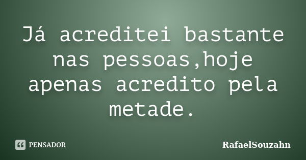 Já acreditei bastante nas pessoas,hoje apenas acredito pela metade.... Frase de RafaelSouzahn.