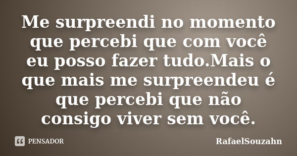 Me surpreendi no momento que percebi que com você eu posso fazer tudo.Mais o que mais me surpreendeu é que percebi que não consigo viver sem você.... Frase de RafaelSouzahn.