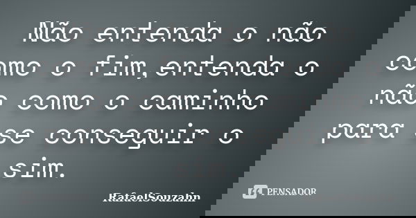 Não entenda o não como o fim,entenda o não como o caminho para se conseguir o sim.... Frase de RafaelSouzahn.