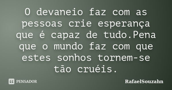 O devaneio faz com as pessoas crie esperança que é capaz de tudo.Pena que o mundo faz com que estes sonhos tornem-se tão cruéis.... Frase de RafaelSouzahn.