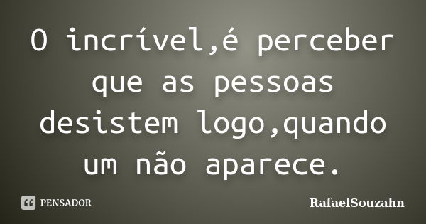 O incrível,é perceber que as pessoas desistem logo,quando um não aparece.... Frase de RafaelSouzahn.