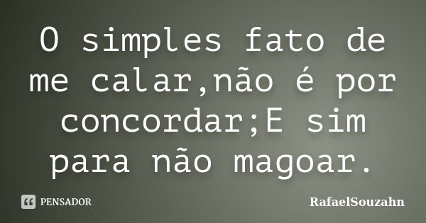 O simples fato de me calar,não é por concordar;E sim para não magoar.... Frase de RafaelSouzahn.